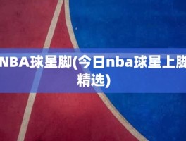 NBA球星脚(今日nba球星上脚精选)