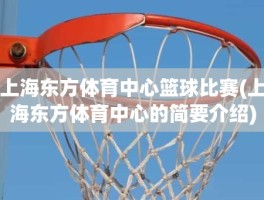 上海东方体育中心篮球比赛(上海东方体育中心的简要介绍)