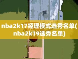 nba2k17经理模式选秀名单(nba2k19选秀名单)