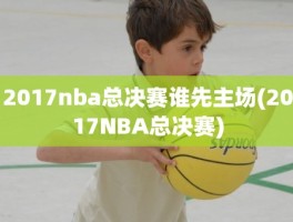 2017nba总决赛谁先主场(2017NBA总决赛)