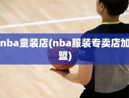 nba童装店(nba服装专卖店加盟)