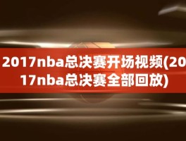 2017nba总决赛开场视频(2017nba总决赛全部回放)