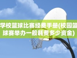 学校篮球比赛经费手册(校园篮球赛举办一般耗费多少资金)