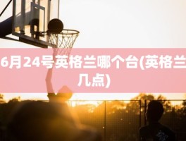 6月24号英格兰哪个台(英格兰几点)