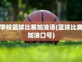 学校篮球比赛加油语(篮球比赛加油口号)