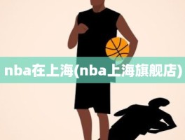 nba在上海(nba上海旗舰店)