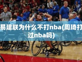 易建联为什么不打nba(周琦打过nba吗)