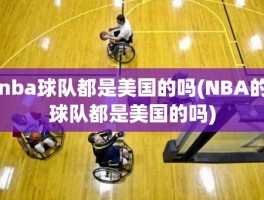 nba球队都是美国的吗(NBA的球队都是美国的吗)