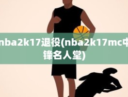 nba2k17退役(nba2k17mc中锋名人堂)