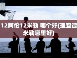 12阿伦12米勒 哪个好(理查德米勒哪里好)