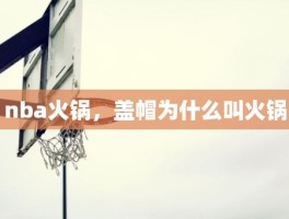 nba火锅，盖帽为什么叫火锅