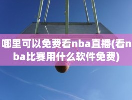 哪里可以免费看nba直播(看nba比赛用什么软件免费)