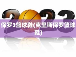 保罗3篮球鞋(克里斯保罗篮球鞋)