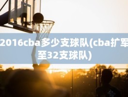 2016cba多少支球队(cba扩军至32支球队)