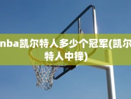 nba凯尔特人多少个冠军(凯尔特人中锋)