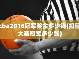 cba2016冠军奖金多少钱(扣篮大赛冠军多少钱)