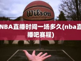 NBA直播时间一场多久(nba直播吧赛程)