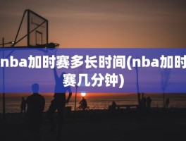 nba加时赛多长时间(nba加时赛几分钟)