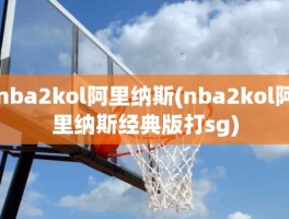 nba2kol阿里纳斯(nba2kol阿里纳斯经典版打sg)