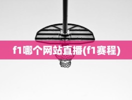 f1哪个网站直播(f1赛程)