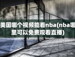 美国哪个视频能看nba(nba哪里可以免费观看直播)