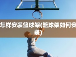 怎样安装篮球架(篮球架如何安装)