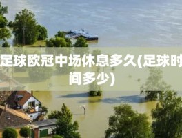 足球欧冠中场休息多久(足球时间多少)