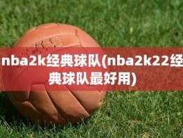 nba2k经典球队(nba2k22经典球队最好用)