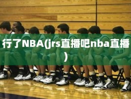行了NBA(jrs直播吧nba直播)