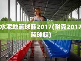 水泥地篮球鞋2017(耐克2017篮球鞋)