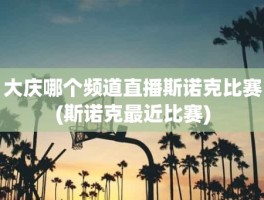 大庆哪个频道直播斯诺克比赛(斯诺克最近比赛)