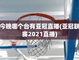 今晚哪个台有亚冠直播(亚冠联赛2021直播)