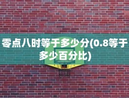 零点八时等于多少分(0.8等于多少百分比)