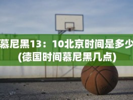 慕尼黑13：10北京时间是多少(德国时间慕尼黑几点)