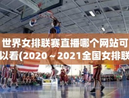 世界女排联赛直播哪个网站可以看(2020～2021全国女排联赛直播平台)