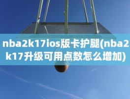 nba2k17ios版卡护腿(nba2k17升级可用点数怎么增加)
