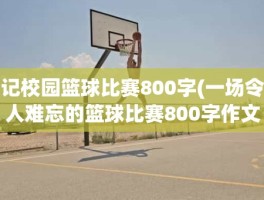 记校园篮球比赛800字(一场令人难忘的篮球比赛800字作文)