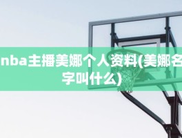 nba主播美娜个人资料(美娜名字叫什么)