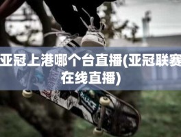 亚冠上港哪个台直播(亚冠联赛在线直播)