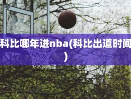 科比哪年进nba(科比出道时间)