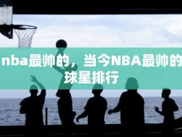 nba最帅的，当今NBA最帅的球星排行