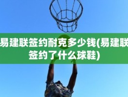 易建联签约耐克多少钱(易建联签约了什么球鞋)