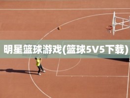 明星篮球游戏(篮球5V5下载)