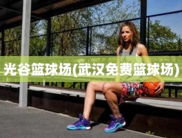 光谷篮球场(武汉免费篮球场)
