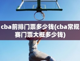 cba前排门票多少钱(cba常规赛门票大概多少钱)