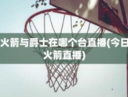 火箭与爵士在哪个台直播(今日火箭直播)