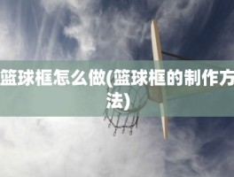 篮球框怎么做(篮球框的制作方法)