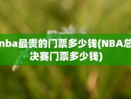 nba最贵的门票多少钱(NBA总决赛门票多少钱)