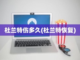 杜兰特伤多久(杜兰特恢复)