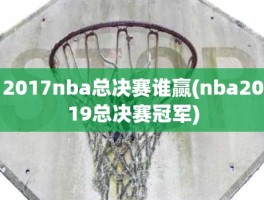 2017nba总决赛谁赢(nba2019总决赛冠军)